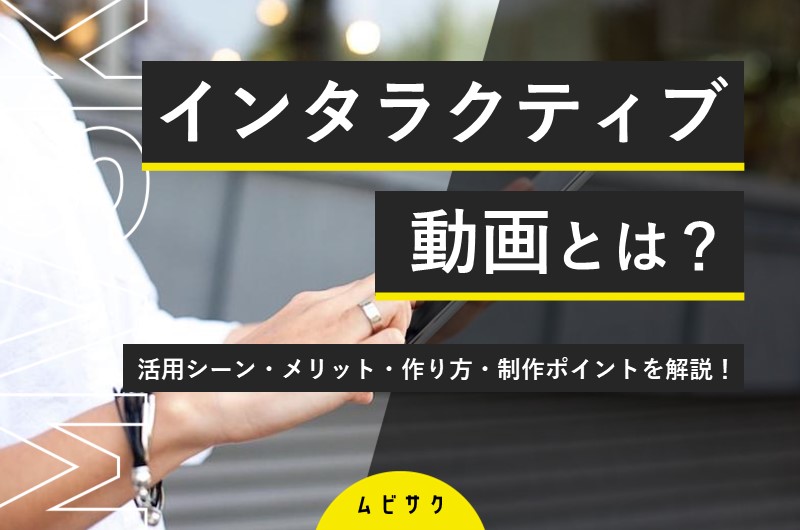 インタラクティブ動画とは？触れる動画の作り方や事例とメリットを解説！