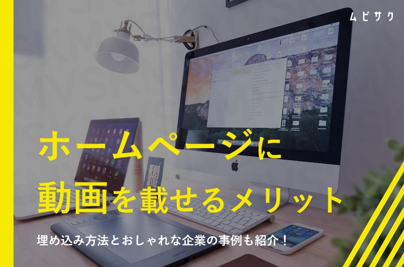 ホームページに動画を埋め込む方法!メリットや作り方のコツとおしゃれな企業事例も紹介